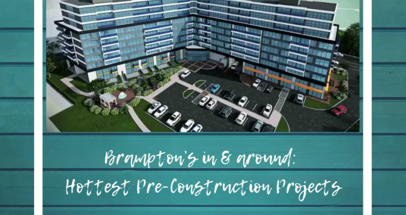 Brampton’s in & around: Hottest Pre-Construction Projects